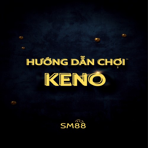 Hướng Dẫn Chơi Keno Tại SM88 – Luật Chọn Số Và Bảng Trả Thưởng