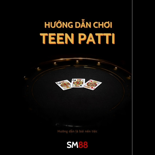 Hướng Dẫn Chơi Teen Patti Tại SM88 – Luật Chơi Và Chiến Thuật Đặt Cược